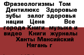 Фразеологизмы. Том 5  «Дентилюкс». Здоровые зубы — залог здоровья нации › Цена ­ 320 - Все города Книги, музыка и видео » Книги, журналы   . Ханты-Мансийский,Нягань г.